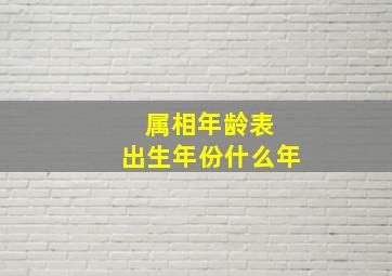 属相年龄表 出生年份什么年